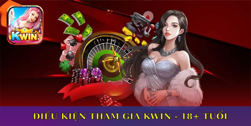 Điều kiện tham gia Kwin 18+ tuổi trở lên